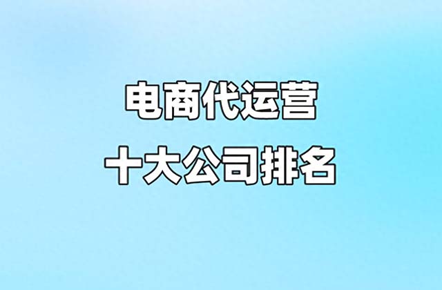 代運(yùn)營(yíng)電商公司排行榜,，十大電商代運(yùn)營(yíng)公司